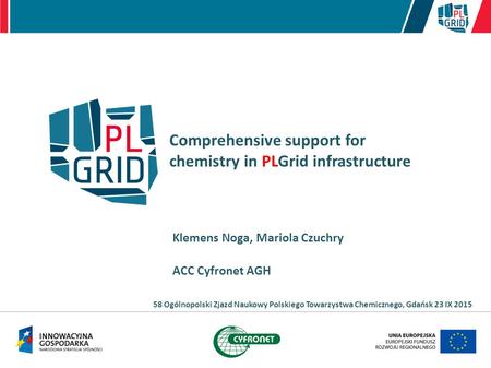 Comprehensive support for chemistry in PLGrid infrastructure Klemens Noga, Mariola Czuchry ACC Cyfronet AGH 58 Ogólnopolski Zjazd Naukowy Polskiego Towarzystwa.