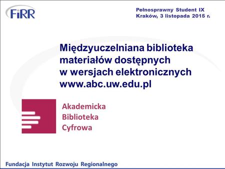 Pełnosprawny Student IX Kraków, 3 listopada 2015 r. Akademicka Biblioteka Cyfrowa Międzyuczelniana biblioteka materiałów dostępnych w wersjach elektronicznych.