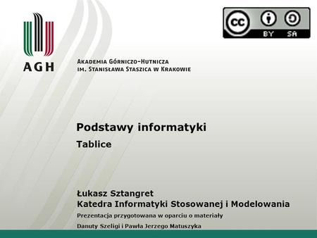 Podstawy informatyki Tablice Łukasz Sztangret Katedra Informatyki Stosowanej i Modelowania Prezentacja przygotowana w oparciu o materiały Danuty Szeligi.