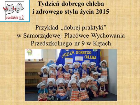 Tydzień dobrego chleba i zdrowego stylu życia 2015 Przykład „dobrej praktyki” w Samorządowej Placówce Wychowania Przedszkolnego nr 9 w Kętach.