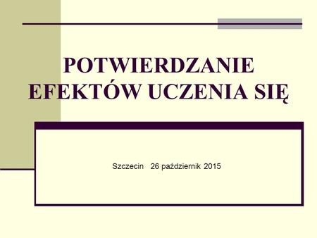 POTWIERDZANIE EFEKTÓW UCZENIA SIĘ Szczecin 26 październik 2015.