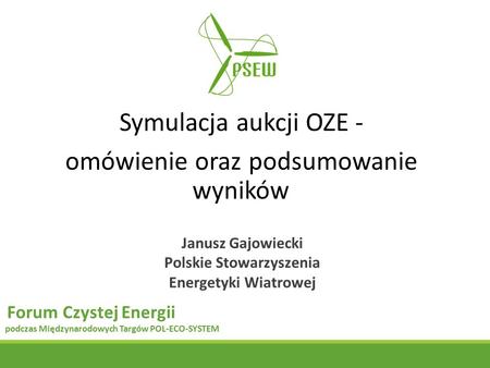 Symulacja aukcji OZE - omówienie oraz podsumowanie wyników Janusz Gajowiecki Polskie Stowarzyszenia Energetyki Wiatrowej Forum Czystej Energii podczas.