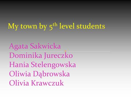 Agata Sakwicka Dominika Jureczko Hania Stelengowska Oliwia Dąbrowska Olivia Krawczuk My town by 5 th level students.