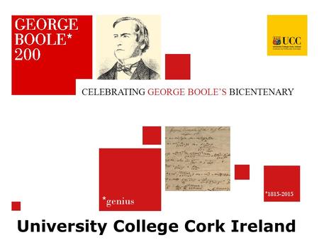 * genius * 1815-2015 CELEBRATING GEORGE BOOLE’S BICENTENARY University College Cork Ireland.