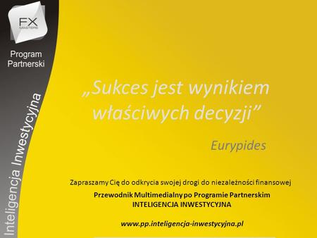 „Sukces jest wynikiem właściwych decyzji” Eurypides Zapraszamy Cię do odkrycia swojej drogi do niezależności finansowej Przewodnik Multimedialny po Programie.