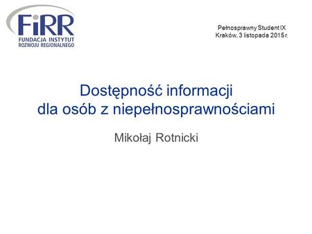 Dostępność informacji dla osób z niepełnosprawnościami Mikołaj Rotnicki Pełnosprawny Student IX Kraków, 3 listopada 2015 r.