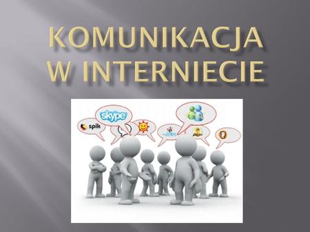  KOMUNIKACJA W INTERNECIE – Sposób porozumiewania si ę dwóch lub wi ę kszej liczby osób przy udziale internetu ; za pomoc ą komunikatorów internetowych.