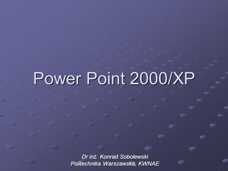 Power Point 2000/XP Dr inż. Konrad Sobolewski Politechnika Warszawska, KWNAE.