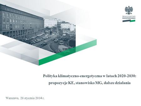 Polityka klimatyczno-energetyczna w latach 2020-2030: propozycje KE, stanowisko MG, dalsze działania Warszawa, 28 stycznia 201 4 r.