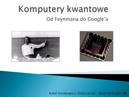 Od Feynmana do Google’a Rafał Demkowicz-Dobrzański,, Wydział Fizyki UW.