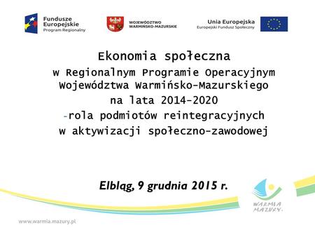 Ekonomia społeczna w Regionalnym Programie Operacyjnym Województwa Warmińsko-Mazurskiego na lata 2014-2020 - rola podmiotów reintegracyjnych w aktywizacji.