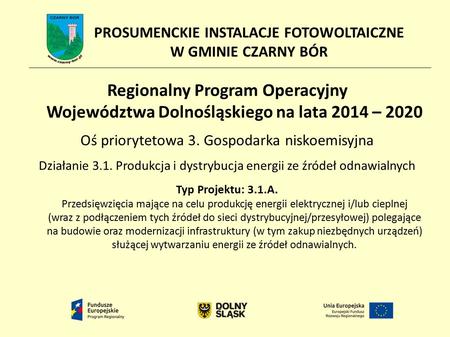 PROSUMENCKIE INSTALACJE FOTOWOLTAICZNE W GMINIE CZARNY BÓR Regionalny Program Operacyjny Województwa Dolnośląskiego na lata 2014 – 2020 Oś priorytetowa.