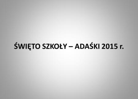 ŚWIĘTO SZKOŁY – ADAŚKI 2015 r.