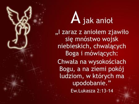 A jak anioł „I zaraz z aniołem zjawiło się mnóstwo wojsk niebieskich, chwalących Boga i mówiących: Chwała na wysokościach Bogu, a na ziemi pokój ludziom,