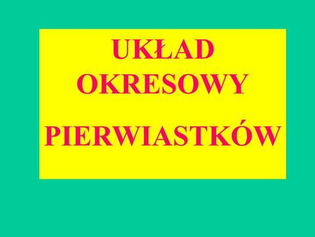 UKŁAD OKRESOWY PIERWIASTKÓW.