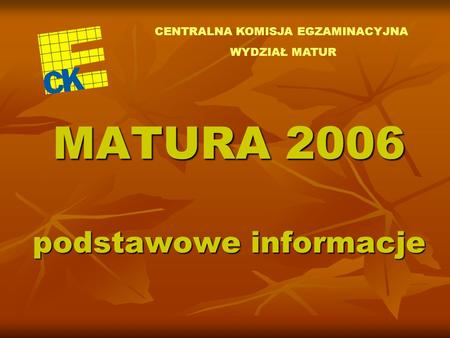 MATURA 2006 podstawowe informacje CENTRALNA KOMISJA EGZAMINACYJNA WYDZIAŁ MATUR.