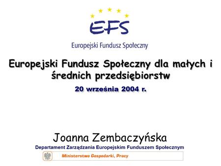 Joanna Zembaczyńska Departament Zarządzania Europejskim Funduszem Społecznym Europejski Fundusz Społeczny dla małych i średnich przedsiębiorstw 20 września.