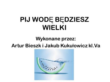 PIJ WOD Ę B Ę DZIESZ WIELKI Wykonane przez: Artur Bieszk i Jakub Kuku ł owicz kl.Va.