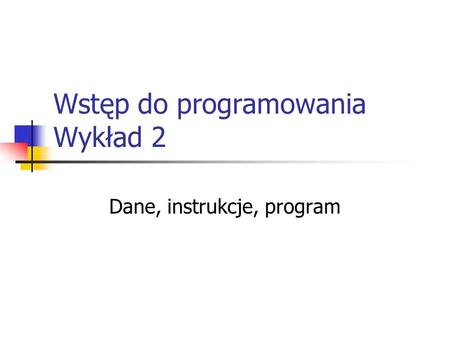 Wstęp do programowania Wykład 2 Dane, instrukcje, program.