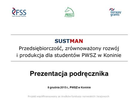 SUSTMAN Przedsiębiorczość, zrównoważony rozwój i produkcja dla studentów PWSZ w Koninie Prezentacja podręcznika 8 grudnia 2015 r., PWSZ w Koninie Projekt.