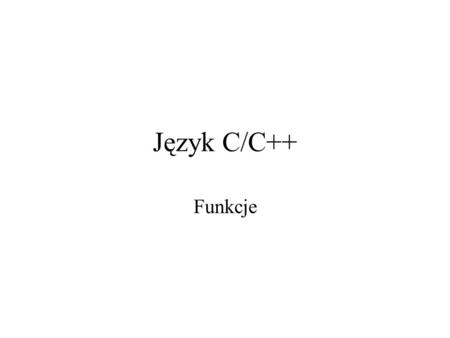 Język C/C++ Funkcje. Funkcje - wstęp Funkcję można uważać za operację zdefiniowaną przez programistę i reprezentowaną przez nazwę funkcji. Operandami.