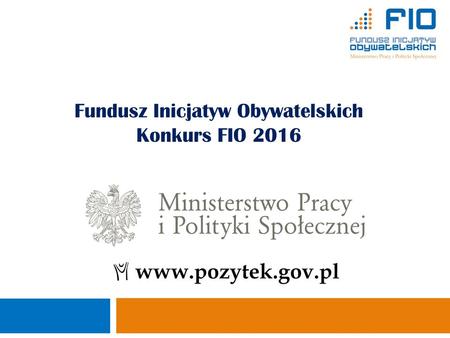 Fundusz Inicjatyw Obywatelskich Konkurs FIO 2016 Ministerstwo Pracy i Polityki Społecznej Departament Pożytku Publicznego 1.