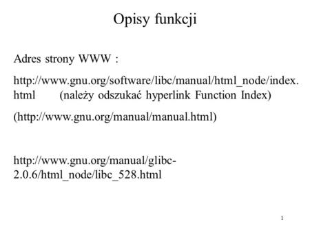 1 Opisy funkcji Adres strony WWW :  html (należy odszukać hyperlink Function Index) (http://www.gnu.org/manual/manual.html)