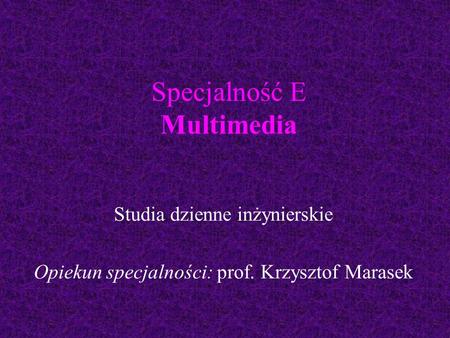 Specjalność E Multimedia Studia dzienne inżynierskie Opiekun specjalności: prof. Krzysztof Marasek.