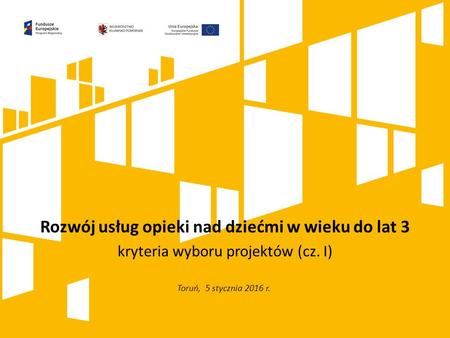 Kliknij, aby dodać tytuł prezentacji Rozwój usług opieki nad dziećmi w wieku do lat 3 kryteria wyboru projektów (cz. I) Toruń, 5 stycznia 2016 r.