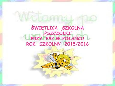 ŚWIETLICA SZKOLNA „PSZCZÓŁKI” PRZY PSP W POŁAŃCU ROK SZKOLNY 2015/2016.