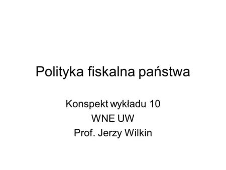 Polityka fiskalna państwa Konspekt wykładu 10 WNE UW Prof. Jerzy Wilkin.