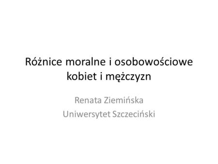 Różnice moralne i osobowościowe kobiet i mężczyzn Renata Ziemińska Uniwersytet Szczeciński.