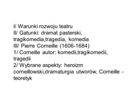 I/ Warunki rozwoju teatru II/ Gatunki: dramat pasterski, tragikomedia,tragedia, komedia III/ Pierre Corneille (1606-1684) 1/ Corneille autor: komedii,tragikomedii,