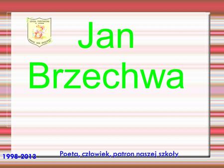 Jan Brzechwa Poeta, człowiek, patron naszej szkoły 1998-2013.