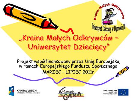 Kraina Małych Odkrywców – Uniwersytet Dziecięcy Projekt współfinansowany przez Unię Europejską w ramach Europejskiego Funduszu Społecznego MARZEC – LIPIEC.