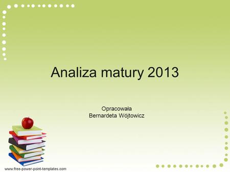Analiza matury 2013 Opracowała Bernardeta Wójtowicz.