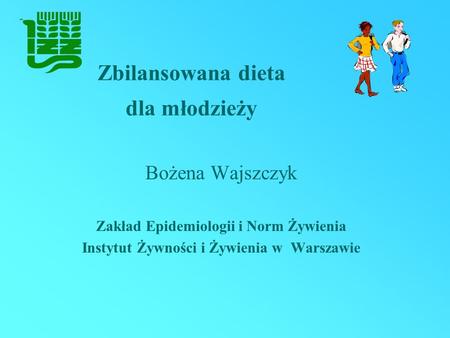 Zbilansowana dieta dla młodzieży Bożena Wajszczyk Zakład Epidemiologii i Norm Żywienia Instytut Żywności i Żywienia w Warszawie.