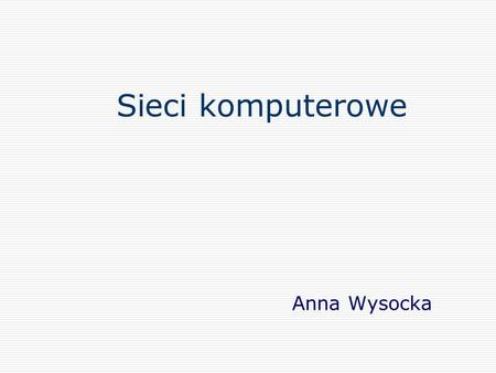 Sieci komputerowe Anna Wysocka.