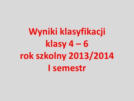 Wyniki klasyfikacji klasy 4 – 6 rok szkolny 2013/2014 I semestr