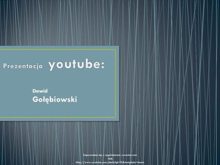 Dawid Gołębiowski Zapoznałem się z regulaminem youtube.com link: