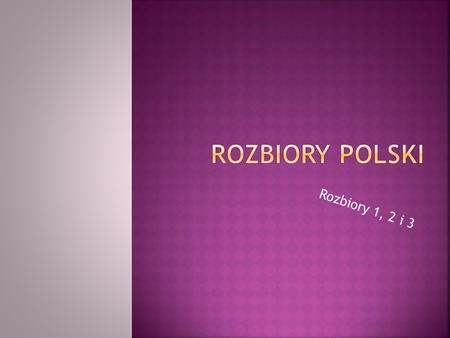 Rozbiory Polski Rozbiory 1, 2 i 3.