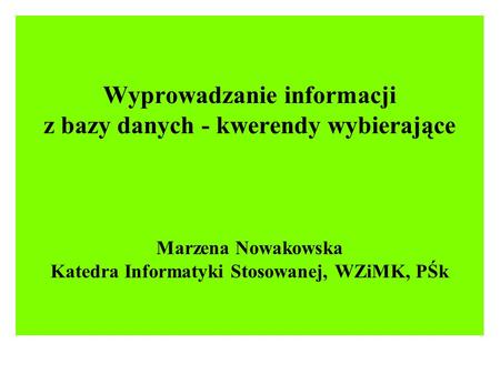 Wyprowadzanie informacji z bazy danych - kwerendy wybierające Marzena Nowakowska Katedra Informatyki Stosowanej, WZiMK, PŚk.