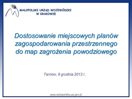 Dostosowanie miejscowych planów zagospodarowania przestrzennego do map zagrożenia powodziowego Tarnów, 9 grudnia 2013 r.