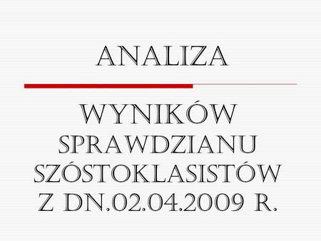 Wyników sprawdzianu szóstoklasistów z dn.02.04.2009 r. Analiza.