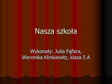 Wykonały: Julia Fąfara, Weronika Klinkiewitz, klasa 5 A
