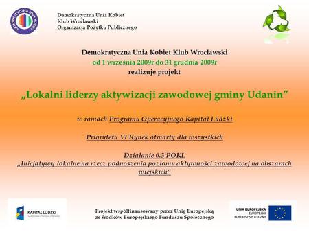 Demokratyczna Unia Kobiet Klub Wrocławski od 1 września 2009r do 31 grudnia 2009r realizuje projekt Lokalni liderzy aktywizacji zawodowej gminy Udanin.