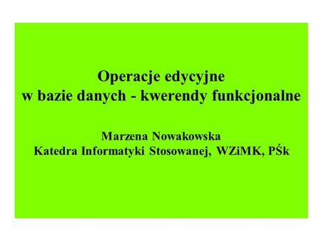 Operacje edycyjne w bazie danych - kwerendy funkcjonalne Marzena Nowakowska Katedra Informatyki Stosowanej, WZiMK, PŚk.