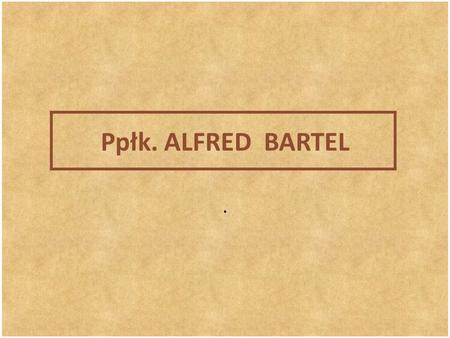 Ppłk. ALFRED  BARTEL ..
