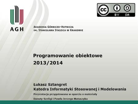 Programowanie obiektowe 2013/2014 Łukasz Sztangret Katedra Informatyki Stosowanej i Modelowania Prezentacja przygotowana w oparciu o materiały Danuty Szeligi.