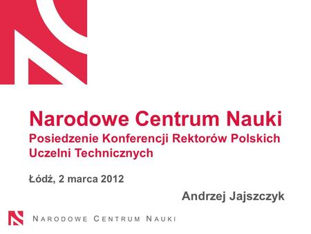 Narodowe Centrum Nauki Posiedzenie Konferencji Rektorów Polskich Uczelni Technicznych Łódź, 2 marca 2012 Andrzej Jajszczyk.
